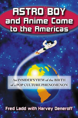 Cover image for Astro Boy and Anime Come to the Americas: An Insider's View of the Birth of a Pop Culture Phenomenon