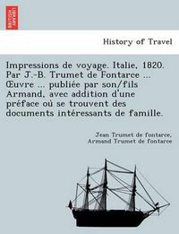 Cover image for Impressions de Voyage. Italie, 1820. Par J.-B. Trumet de Fontarce ... Uvre ... Publie E Par Son/Fils Armand, Avec Addition D'Une Pre Face Ou Se Trouvent Des Documents Inte Ressants de Famille.