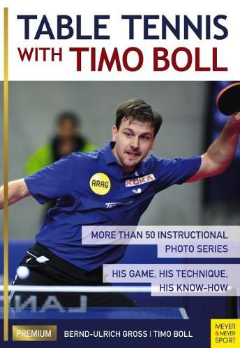 Cover image for Table Tennis with Timo Boll: More Than 50 Instructional Photo Series. His Game, His Technique, His Know-How