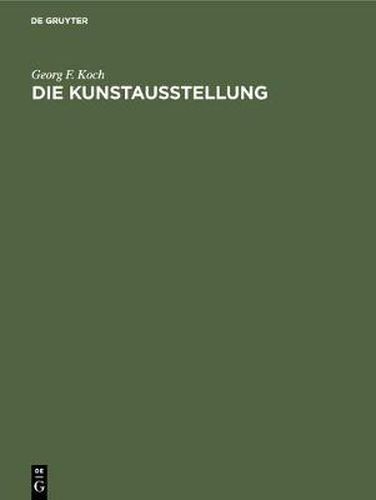 Die Kunstausstellung: Ihre Geschichte von den Anfangen bis zum Ausgang des 18. Jahrhunderts