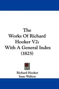 Cover image for The Works Of Richard Hooker V2: With A General Index (1825)