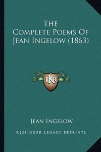 Cover image for The Complete Poems of Jean Ingelow (1863) the Complete Poems of Jean Ingelow (1863)