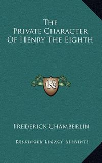 Cover image for The Private Character of Henry the Eighth