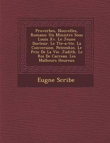 Cover image for Proverbes, Nouvelles, Romans: Un Ministre Sous Louis XV. Le Jeune Docteur. Le T Te-A-T Te. La Conversion. Potemkin. Le Prix de La Vie. Judith. Le Roi de Carreau. Les Malheurs Heureux