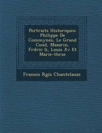 Cover image for Portraits Historiques: Philippe de Commynes, Le Grand Cond, Mazarin, Fr D Ric II, Louis XV Et Marie-Th R Se