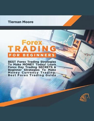 Cover image for Forex Trading for Beginners Best Forex Trading Strategies To Make Money Today! Learn Forex Day Trading SECRETS & Beginner Strategies To Make Money Currency Trading, Best Forex Trading Guide