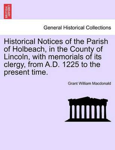 Cover image for Historical Notices of the Parish of Holbeach, in the County of Lincoln, with Memorials of Its Clergy, from A.D. 1225 to the Present Time.