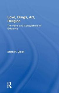 Cover image for Love, Drugs, Art, Religion: The Pains and Consolations of Existence