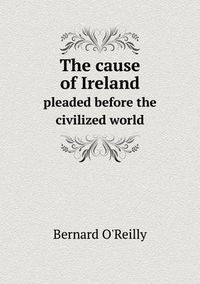 Cover image for The cause of Ireland pleaded before the civilized world