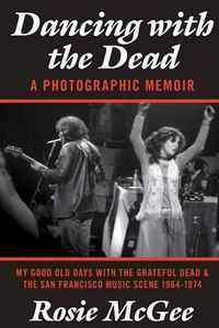 Cover image for Dancing with the Dead-A Photographic Memoir: My Good Old Days with the Grateful Dead & the San Francisco Music Scene 1964-1974