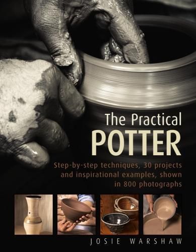 Cover image for The Practical Potter: Step-By-Step Techniques, 30 Projects and Inspirational Examples, Shown in 800 Photographs