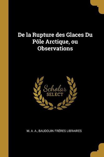 Cover image for De la Rupture des Glaces Du Pole Arctique, ou Observations