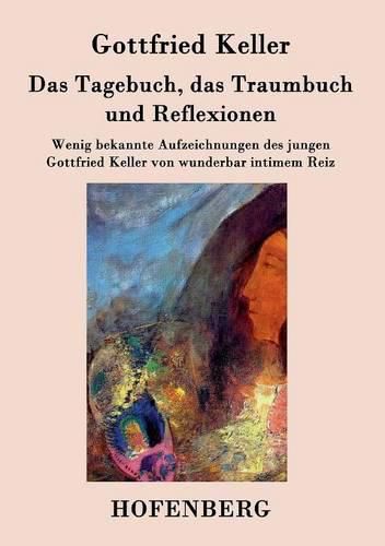 Cover image for Das Tagebuch, das Traumbuch und Reflexionen: Wenig bekannte Aufzeichnungen des jungen Gottfried Keller von wunderbar intimem Reiz