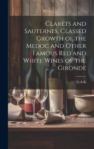 Cover image for Clarets and Sauternes, Classed Growth of the Medoc and Other Famous red and White Wines of the Gironde