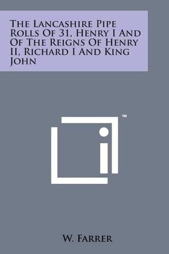 The Lancashire Pipe Rolls of 31, Henry I and of the Reigns of Henry II, Richard I and King John