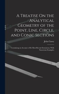 Cover image for A Treatise On the Analytical Geometry of the Point, Line, Circle, and Conic Sections