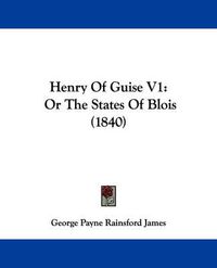 Cover image for Henry Of Guise V1: Or The States Of Blois (1840)