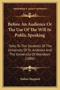 Cover image for Before an Audience or the Use of the Will in Public Speaking: Talks to the Students of the University of St. Andrews and the University of Aberdeen (1886)