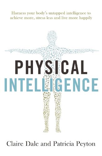 Cover image for Physical Intelligence: Harness your body's untapped intelligence to achieve more, stress less and live more happily