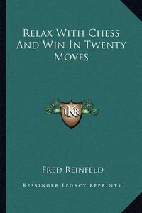 Cover image for Relax with Chess and Win in Twenty Moves