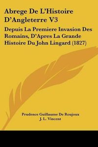 Cover image for Abrege de L'Histoire D'Angleterre V3: Depuis La Premiere Invasion Des Romains, D'Apres La Grande Histoire Du John Lingard (1827)