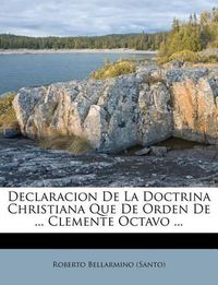 Cover image for Declaracion de La Doctrina Christiana Que de Orden de ... Clemente Octavo ...