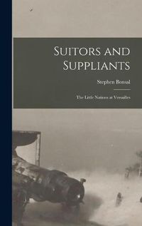 Cover image for Suitors and Suppliants: the Little Nations at Versailles