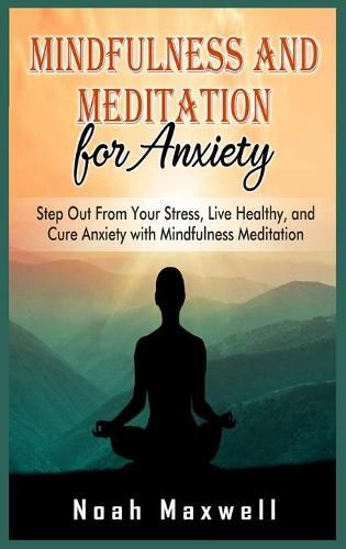 Cover image for Mindfulness and Meditation for Anxiety: Step Out From Your Stress, Live Healthy, and Cure Anxiety with Mindfulness Meditation