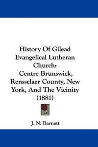 Cover image for History of Gilead Evangelical Lutheran Church: Centre Brunswick, Rensselaer County, New York, and the Vicinity (1881)