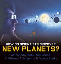 Cover image for How Do Scientists Discover New Planets? Astronomy Book 2nd Grade Children's Astronomy & Space Books