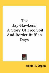 Cover image for The Jay-Hawkers: A Story of Free Soil and Border Ruffian Days