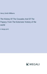 Cover image for The History Of The Crusades And Of The Papacy; From The historians' history of the world