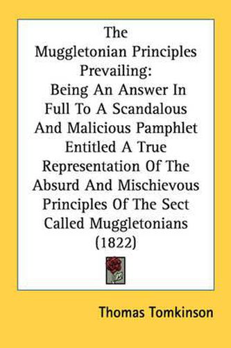 Cover image for The Muggletonian Principles Prevailing: Being an Answer in Full to a Scandalous and Malicious Pamphlet Entitled a True Representation of the Absurd and Mischievous Principles of the Sect Called Muggletonians (1822)