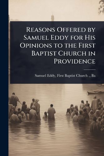 Cover image for Reasons Offered by Samuel Eddy for His Opinions to the First Baptist Church in Providence