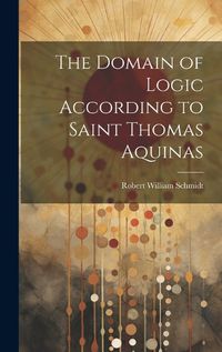 Cover image for The Domain of Logic According to Saint Thomas Aquinas