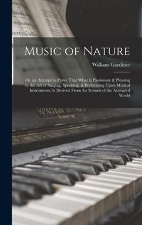 Cover image for Music of Nature; Or, an Attempt to Prove That What Is Passionate & Pleasing in the Art of Singing, Speaking, & Performing Upon Musical Instruments, Is Derived From the Sounds of the Animated World