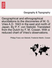 Cover image for Geographical and Ethnographical Elucidations to the Discoveries of M. G. Vries A.D. 1643 in the East and North of Japan. by P. F. Von Siebold. Translated from the Dutch by F. M. Cowan. with a Reduced Chart of Vries's Observations.