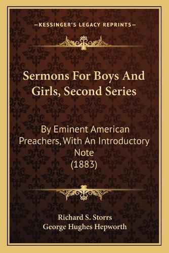 Sermons for Boys and Girls, Second Series Sermons for Boys and Girls, Second Series: By Eminent American Preachers, with an Introductory Note (18by Eminent American Preachers, with an Introductory Note (1883) 83)