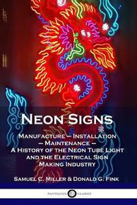 Cover image for Neon Signs: Manufacture - Installation - Maintenance - A History of the Neon Tube Light and the Electrical Sign Making Industry