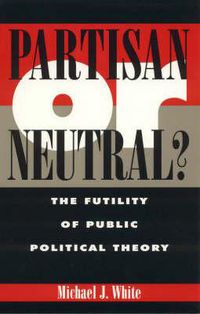 Cover image for Partisan or Neutral?: The Futility of Public Political Theory