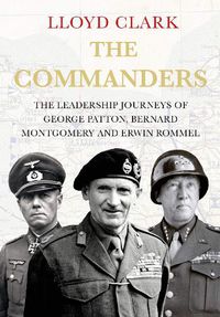 Cover image for The Commanders: The Leadership Journeys of Bernard Montgomery, George Patton and Erwin Rommel