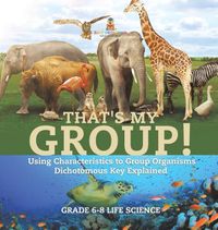 Cover image for That's My Group! Using Characteristics to Group Organisms Dichotomous Key Explained Grade 6-8 Life Science