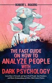 Cover image for The Fast Guide on How to Analyze People with Dark Psychology: Learn How to Persuade and Speed-Read People, Spot Predators, and Master Brainwashing and Other Mind Control Tactics