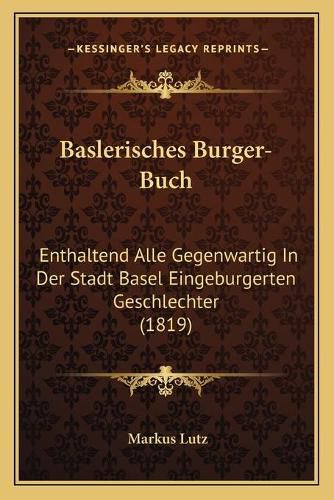 Cover image for Baslerisches Burger-Buch: Enthaltend Alle Gegenwartig in Der Stadt Basel Eingeburgerten Geschlechter (1819)