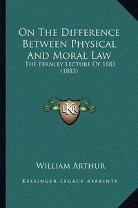 Cover image for On the Difference Between Physical and Moral Law: The Fernley Lecture of 1883 (1883)