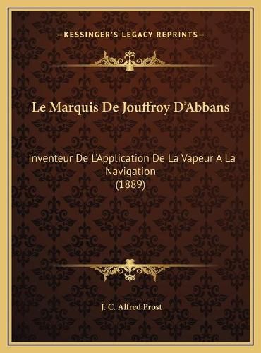 Le Marquis de Jouffroy D'Abbans Le Marquis de Jouffroy D'Abbans: Inventeur de L'Application de La Vapeur a la Navigation (188inventeur de L'Application de La Vapeur a la Navigation (1889) 9)