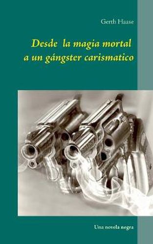 Cover image for Desde la magia mortal: a un ganster carismatico