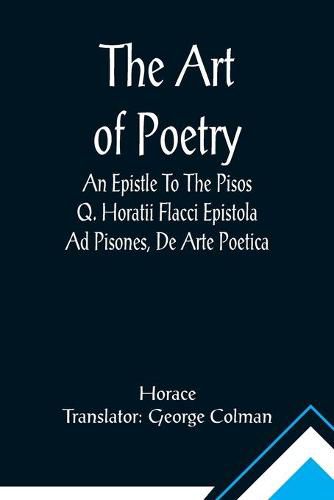 Cover image for The Art Of Poetry An Epistle To The Pisos Q. Horatii Flacci Epistola Ad Pisones, De Arte Poetica.