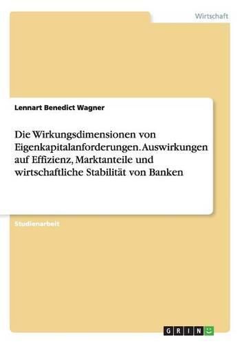 Cover image for Die Wirkungsdimensionen von Eigenkapitalanforderungen. Auswirkungen auf Effizienz, Marktanteile und wirtschaftliche Stabilitat von Banken