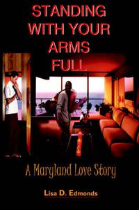 Cover image for Standing with Your Arms Full: A Maryland Love Story